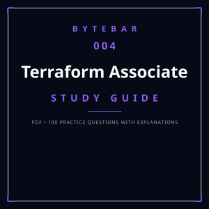 May include: A dark blue digital study guide cover titled BYTEBAR 004 Terraform Associate STUDY GUIDE. The text is white and purple, featuring the subtitle PDF 100 PRACTICE QUESTIONS WITH EXPLANATIONS, all enclosed within a thin white border.