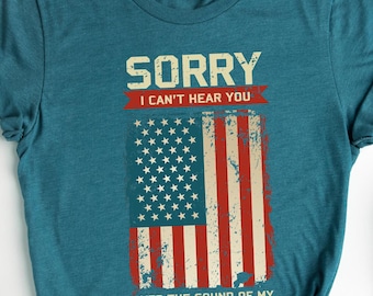 Patriotic Shirt, Sorry I Can't Hear You Over The Sound Of My Freedom, Independence T-Shirt, American Flag Shirt, USA Shirt, Patriot Shirt