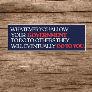 Puede incluir: Una pegatina o im&aacute;n para coche azul marino con texto blanco que dice "WHATEVER YOU ALLOW YOUR GOVERNMENT TO DO TO OTHERS THEY WILL EVENTUALLY DO TO YOU." La palabra "GOVERNMENT" es roja. El fondo es de vetas de madera.