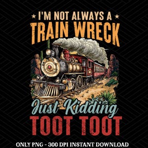 I&#39;m Not Always A Train Wreck Just Kidding Toot PNG, Funny Mental Health Humor png, Trendy Sarcastic Train Snarky Hot Mess Vibes Sublimation
