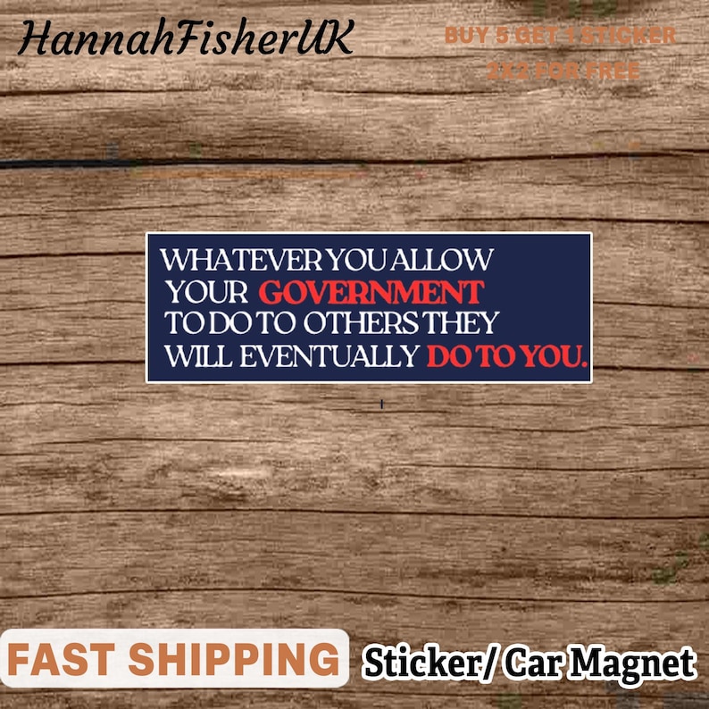 Puede incluir: Una pegatina o im&aacute;n para coche azul marino con texto blanco que dice "WHATEVER YOU ALLOW YOUR GOVERNMENT TO DO TO OTHERS THEY WILL EVENTUALLY DO TO YOU." La palabra "GOVERNMENT" es roja. El fondo es de vetas de madera.
