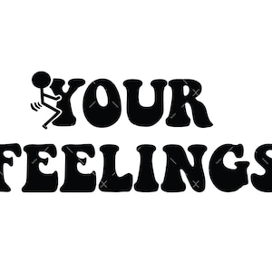 May include: Black and white graphic design with the text "YOUR FEELINGS" in a bold, stylized font. A stick figure is depicted giving the middle finger.