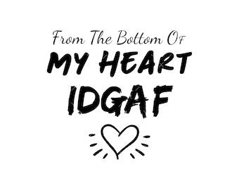 From the bottom of my heart IDGAF Svg, PNG, Cricut, Don't Give a Fuck SVG, Idgaf