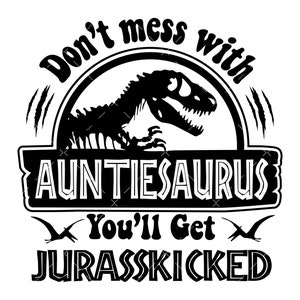May include: Black and white graphic design featuring a dinosaur with the text "Don't mess with Auntiesaurus You'll get Jurasskicked".