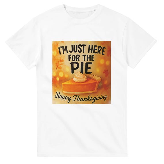 Funny Thanksgiving T-Shirt: I'm Just Here For The Pie