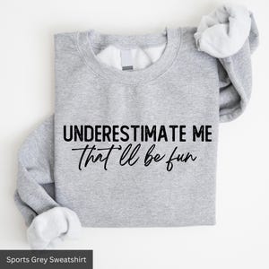a sweatshirt that says, underestimate me that'll be fun