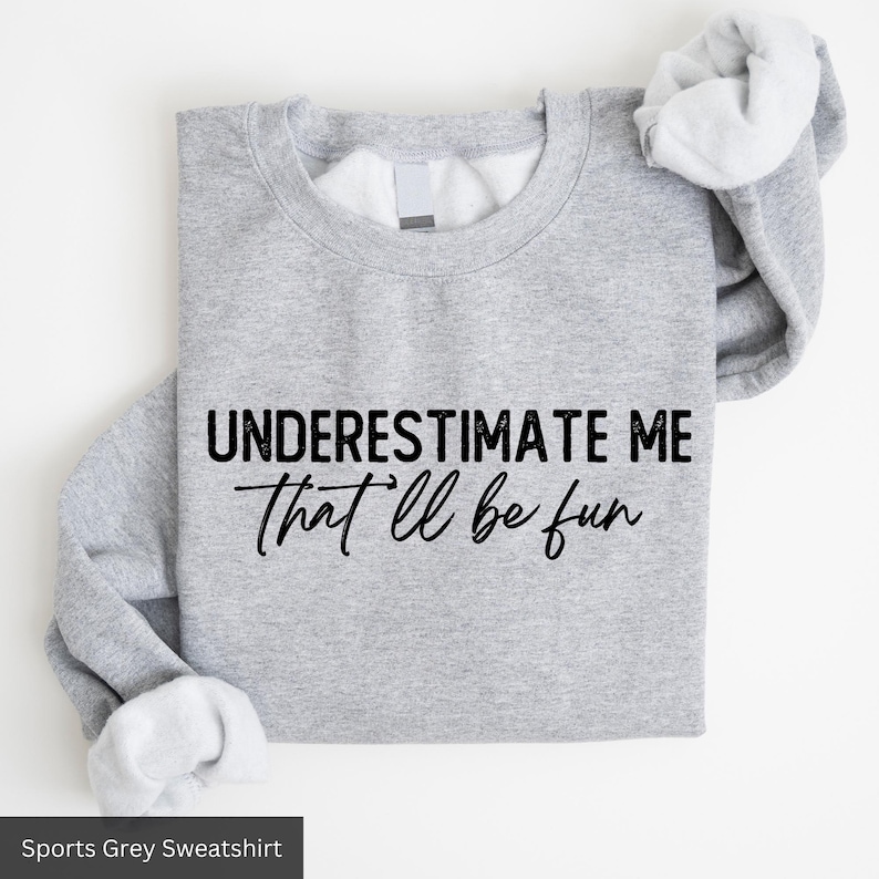 a sweatshirt that says, underestimate me that'll be fun