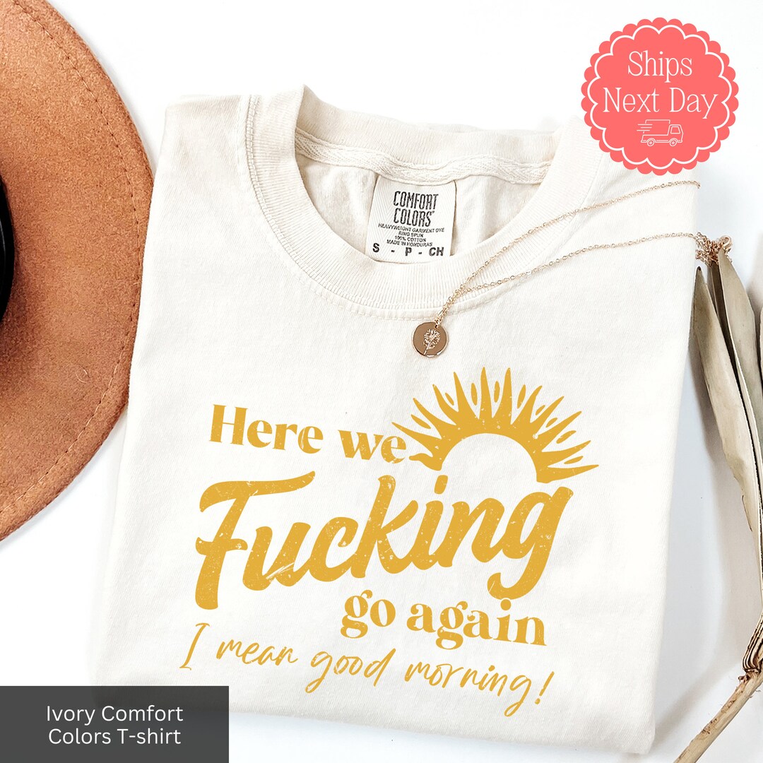 Here We Fucking Go Again I Mean Good Morning Shirt, I Hate Work Tshirt