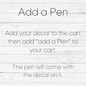 May include: Text on a white wood background that reads: "Add a Pen" Add your decal to the cart then add "add a Pen" to your cart. The pen will come with the decal on it.