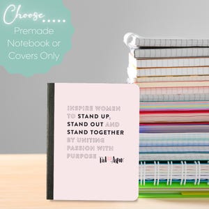 May include: A pink notebook with the text "INSPIRE WOMEN TO STAND UP, STAND OUT AND STAND TOGETHER BY UNITING PASSION WITH PURPOSE." The notebook is next to a stack of other notebooks. The top of the image says "Choose... Premade Notebook or Covers Only."