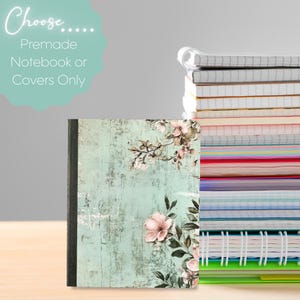 May include: A floral notebook with a teal cover and a stack of notebooks. The cover features a distressed wood-like texture with pink flowers and green leaves. The text "Choose... Premade Notebook or Covers Only" is in the upper left corner.