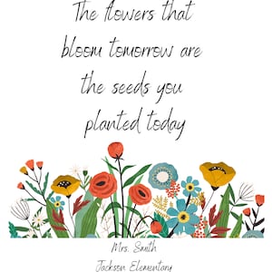 Teacher Appreciation Digital Print The Flowers That Bloom Tomorrow Are The Seeds Planted Today