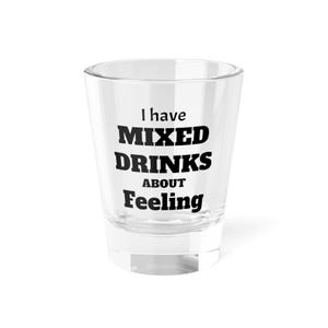 Funny Shot Glass: I Have Mixed Drinks About Feeling, 1.5oz