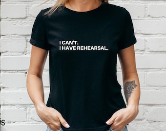 Rehearsal Shirt, Actress Shirt, Actor Shirt, Dancer Shirt, Broadway Shirt, Theatre Shirt, I Can't I Have Rehearsal Shirt, Christmas Gifts