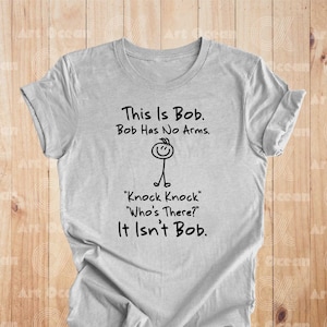 This is Bob Bob Has No Arms Knock Knock Who Is It It Isn&#39;t Bob Shirt, Humorous Outfit, Black Humor Tee, Sarcastic Shirt, Funny Sweatshirt