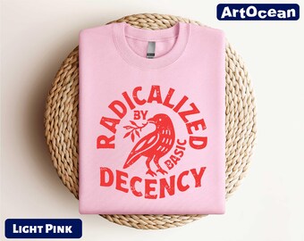 Radicalized By Basic Decency Sweatshirt, Political Protest T-Shirt, Liberal Sweater, Social Justice Shirt, Equality Tee, Feminist Activist