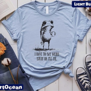I Have to Say Weird Stuff Or I'll Die Frog Drinking Coffee T-Shirt, Sarcastic Humor Sweatshirt, Gift for Her, Weird Friend Gift, Frog Shirt