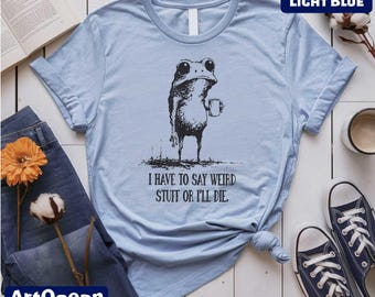 I Have to Say Weird Stuff Or I'll Die Frog Drinking Coffee T-Shirt, Sarcastic Humor Sweatshirt, Gift for Her, Weird Friend Gift, Frog Shirt