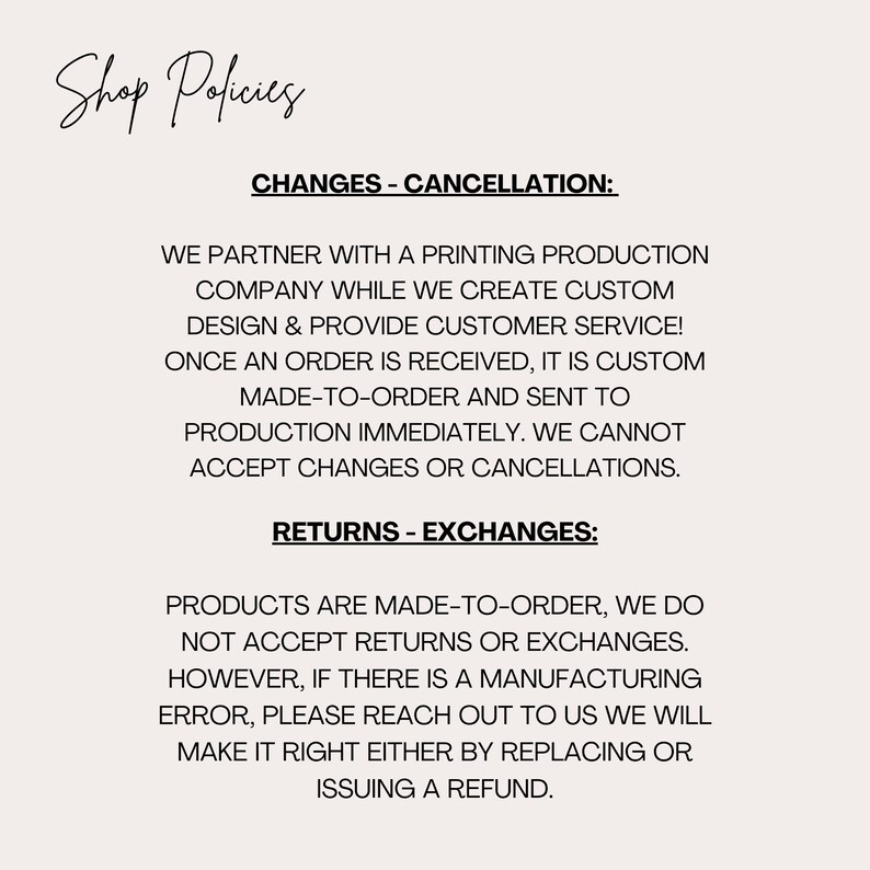 May include: A cream-colored page with the words "Shop Policies" in a cursive font at the top. The text details the shop's policies on changes, cancellations, returns, and exchanges for made-to-order products.