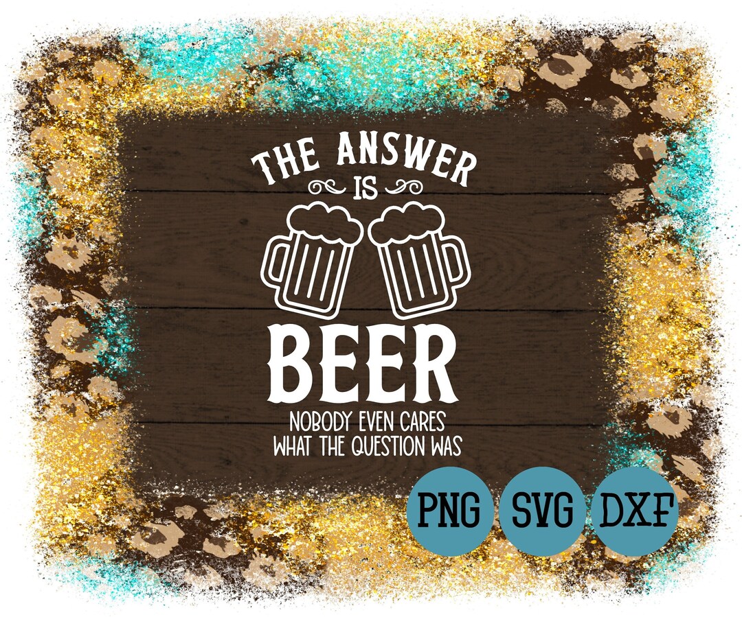 The Answer is Beer SVG File Nobody Even Cares What the Question Was
