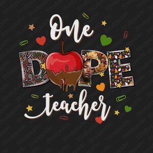 May include: A black and white graphic design with the text "One Dope Teacher" in white. The "D" in "Dope" is a red apple with chocolate dripping down the sides. The "O" in "Dope" is a black and white portrait of a woman.