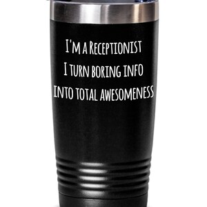 May include: Black insulated tumbler with a silver rim and lid. The tumbler has the text "I'M A RECEPTIONIST I TURN BORING INFO INTO TOTAL AWESOMENESS" in white lettering. The tumbler is designed to keep beverages hot or cold.