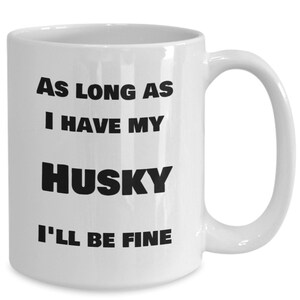 Gag Gifts For Dogs, Husky dog lover gift, Husky coffee mug, As long as I have my Husky I&#39;ll be fine