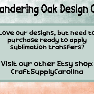 May include: An image with the text "Wandering Oak Design Co." at the top. Below, a light green rectangle contains the text: "Love our designs, but need to purchase ready to apply sublimation transfers?" and "Visit our other Etsy shop: CraftSupplyCarolina."