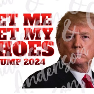 Let Me Get My Shoes Donald Trump 2024 Joe Biden POTUS