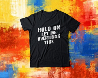 Hold On Let Me Overthink This - T-Shirt