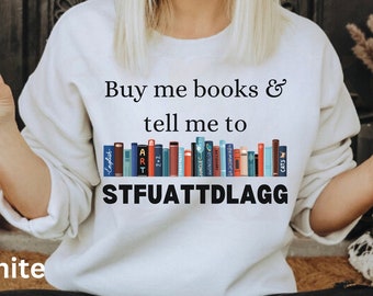 Buy Me Books and Tell Me To STFUATTDLAGG Sweatshirt, Bookish Gift, Booktok Merch, Spicy Books, Bookish Merch, Funny Reading Sweatshirt