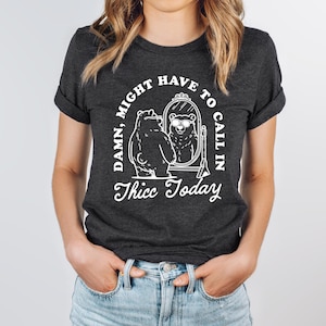 Might Have To Call In Thicc Today  Shirt, Unisex T Shirt, Funny T Shirt, Meme T Shirt LS809