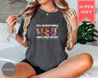 Comfort Colors® Well Behaved Women Rarely Make History Shirt, Feminist Empowerment Tee, Strong Women Top
