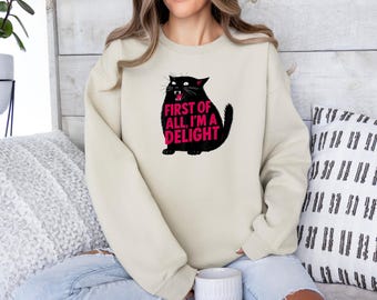First of All I'm a Delight Sweatshirt, Funny Cat T-Shirt, Sarcastic Quote Clothing, Sarcasm Hoodie Apparel, Humor Graphic Funny Animal Tee
