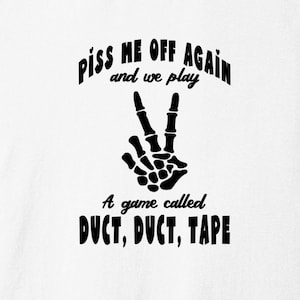 May include: White t-shirt with black text that reads "Piss me off again and we play a game called DUCT, DUCT, TAPE". A black skeleton hand making a peace sign is above the text.