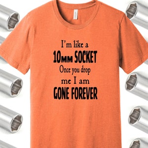 May include: Orange t-shirt with a black graphic that says "I'm like a 10MM SOCKET Once you drop me I am GONE FOREVER".