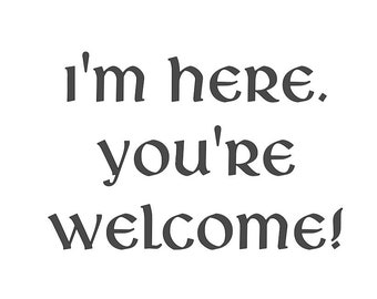 May include: A black and white graphic with the text "I'm here. You're welcome!"