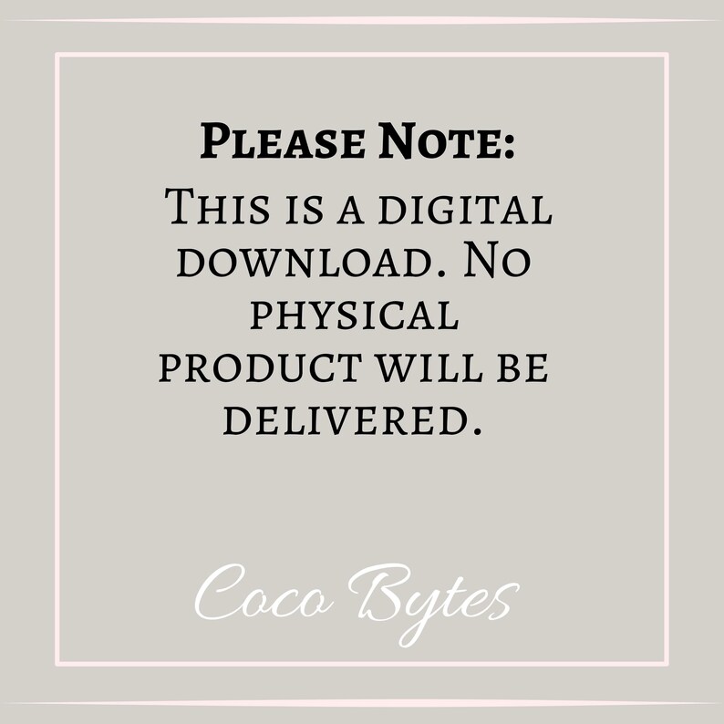 Może przedstawiać: Jasnoszara grafika cyfrowa z białą ramką zawierająca czarny tekst: PLEASE NOTE: THIS IS A DIGITAL DOWNLOAD. NO PHYSICAL PRODUCT WILL BE DELIVERED. Biały tekst pisany kursywą Coco Bytes znajduje się na dole grafiki.