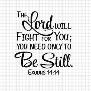 May include: Black and white typography design with the text "The Lord will fight for you; you need only to be still. Exodus 14:14".