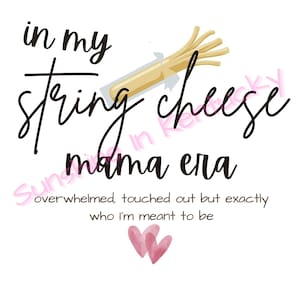 May include: A white background with the words "in my string cheese mama era" in black script. A string cheese illustration is above the text. Below the text are two pink hearts and the words "overwhelmed, touched out but exactly who I'm meant to be."