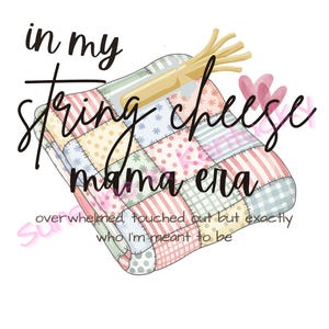 May include: A digital illustration features a colorful patchwork quilt with the text "in my string cheese mama era." A bundle of string cheese and pink hearts are also included in the design. The text "overwhelmed, touched out but exactly who I'm meant to be" is also included.