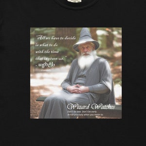 May include: Black t-shirt with a white graphic of a wizard sitting on a bench. The graphic includes a quote: "All we have to decide is what to do with the time that is given us." - Gandalf. The graphic also includes the text "Wizard Watches" and a tagline: "Don't be late, Don't be early, Arrive precisely when you are meant to be."