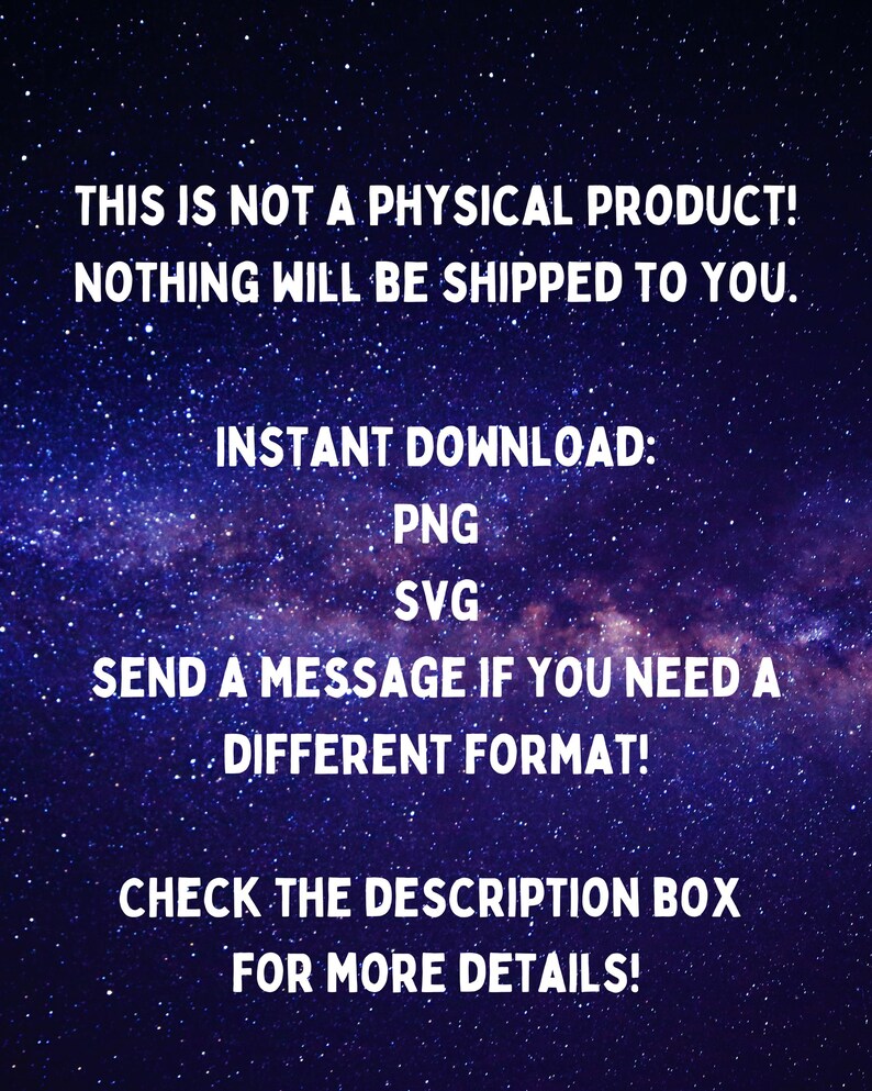 May include: Digital product announcement on a starry background. Text states, "THIS IS NOT A PHYSICAL PRODUCT! NOTHING WILL BE SHIPPED TO YOU." It also lists instant download formats: PNG and SVG. Additional text encourages the viewer to check the description box for more details.