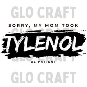 May include: White background with the text "Sorry, My Mom Took Tylenol, Be Patient" in a black brushstroke design. The word "Tylenol" is in large, bold, white letters.
