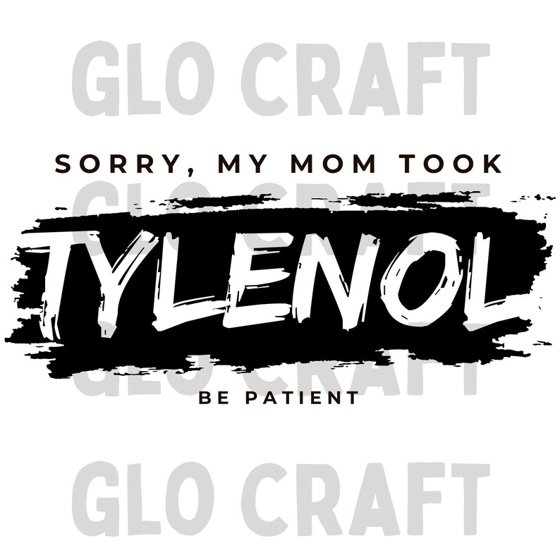 May include: White background with the text "Sorry, My Mom Took Tylenol, Be Patient" in a black brushstroke design. The word "Tylenol" is in large, bold, white letters.
