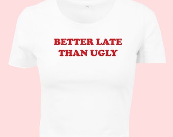 Better Late Than Ugly - Baby Tee Y2K Slogan Cropped T-Shirt - Black or White Colour - Size 8 to 16