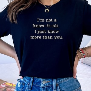 Ich bin nicht ein know it all, ich weiß nur mehr als du, Fun Zitat Shirt, Sarkasmus T-Shirt, verschiedene Farben