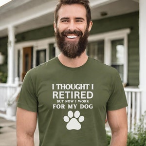 I thought I retired but now I work for my dog Unisex Shirt for Her or Him