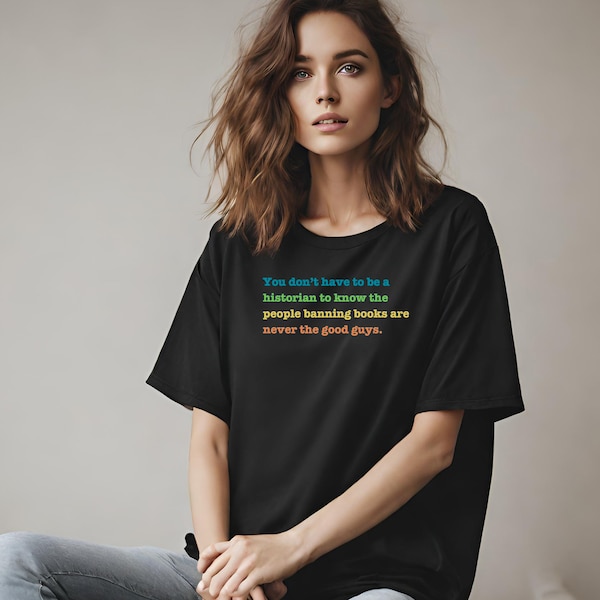 Man muss kein Historiker sein, um zu wissen, dass Leute, die Bücher verbieten, nie die Guten sind. Unisex Shirt für Sie oder Ihn