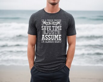 I'm A Truck Driver To Save Time Just Assume I'm Always Right Shirt - Cool Truck Driver Gift - Funny Truck Driver Gift
